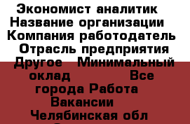 Экономист-аналитик › Название организации ­ Компания-работодатель › Отрасль предприятия ­ Другое › Минимальный оклад ­ 15 500 - Все города Работа » Вакансии   . Челябинская обл.,Златоуст г.